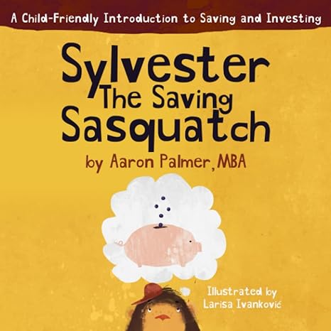 sylvester the saving sasquatch a child friendly introduction to saving and investing 1st edition aaron palmer