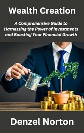 wealth creation a comprehensive guide to harnessing the power of investments and boosting your financial