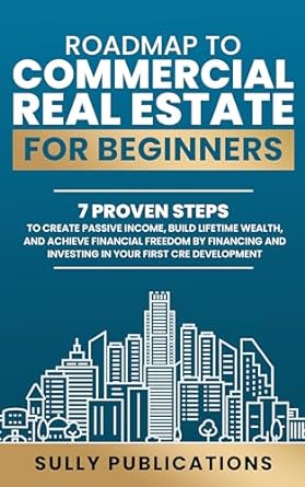 roadmap to commercial real estate for beginners 7 proven steps to create passive income build lifetime wealth