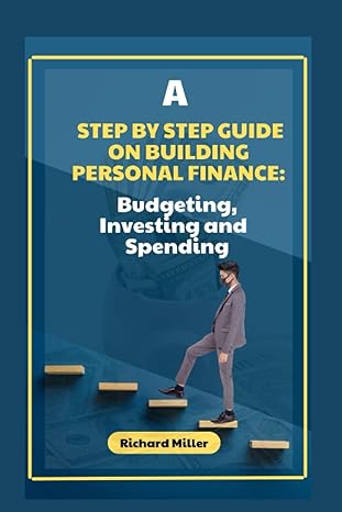 a step by step guide to building personal finance budgeting investing and spending 1st edition richard miller