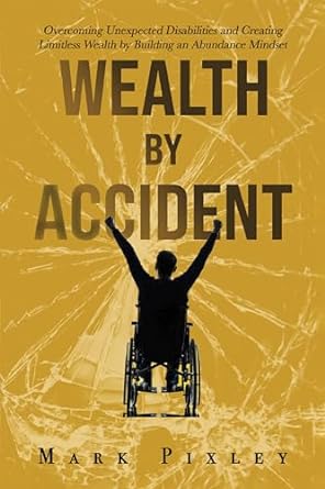 wealth by accident overcoming unexpected disabilities and creating limitless wealth by building an abundance