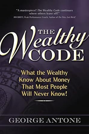 the wealthy code what the wealthy know about money that most people will never know 1st edition george antone