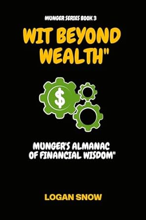 wit beyond wealth mungers almanac of financial wisdom 1st edition logan snow b0crqjj1lx