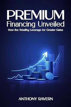 premium financing unveiled how the wealthy leverage for greater gains 1st edition anthony ravern b0ckwjjn75