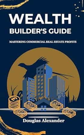 the wealth builders guide mastering commercial real estate profits 1st edition douglas alexander b09x6cbsfd,