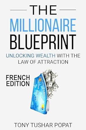 the millionaire blueprint   unlocking wealth with the law of attraction french edition tony tushar popat