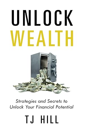 unlock wealth strategies and secrets to unlock your financial potential 1st edition tj hill 979-8859791163