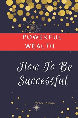 powerful wealth how to be successful 1st edition michael asanga 979-8777986917