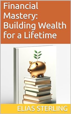 financial mastery building wealth for a lifetime 1st edition elias sterling ,chatgpt chatgpt b0cslg9zmg