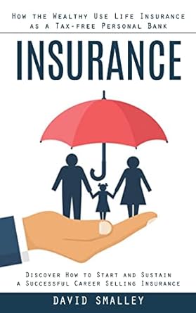 insurance how the wealthy use life insurance as a tax free personal bank 1st edition david smalley