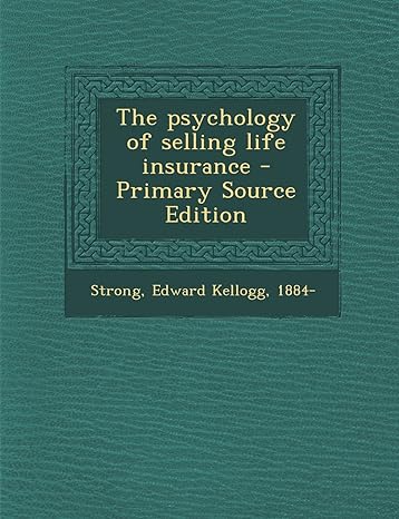 the psychology of selling life insurance 1st edition edward kellogg strong 1294845489, 978-1294845485