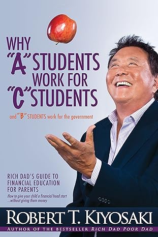 why a students work for c students and why b students work for the government rich dad s guide to financial