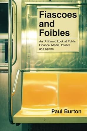 fiascoes and foibles an unfiltered look at public finance media politics and sports 1st edition paul burton