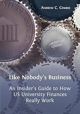 like nobody s business an insider s guide to how us university finances really work 1st edition andrew c