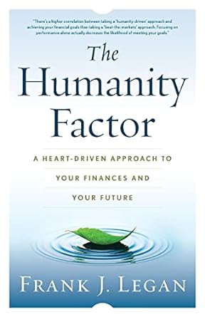 the humanity factor a heart driven approach to your finances and your future 1st edition frank j. legan