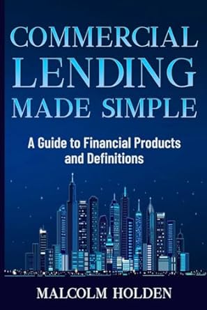 commercial lending made simple a guide to financial products and definitions 1st edition malcolm holden