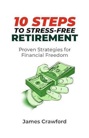 10 steps to stress free retirement proven strategies for financial freedom 1st edition james crawford