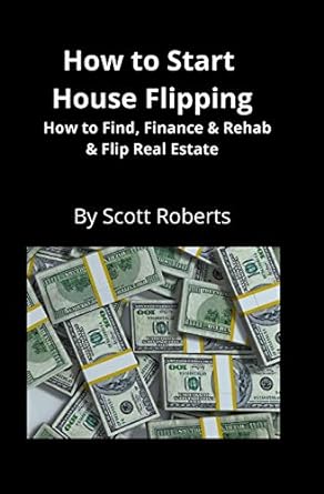 how to start house flipping how to find finance and rehab and flip real estate 1st edition scott roberts