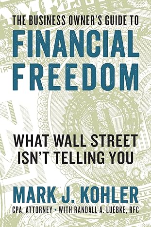 the business owner s guide to financial freedom what wall street isn t telling you 1st edition mark j. kohler