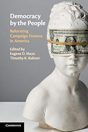 democracy by the people reforming campaign finance in america 1st edition eugene d. mazo, timothy k. kuhner