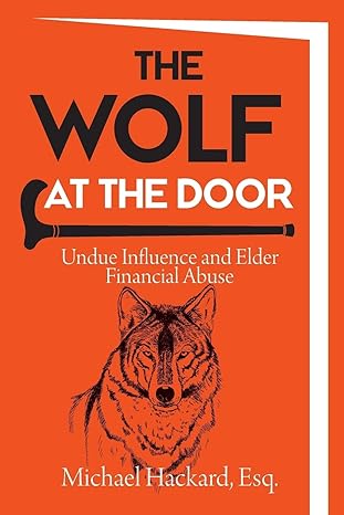 the wolf at the door undue influence and elder financial abuse 1st edition michael hackard 099914460x,