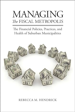 managing the fiscal metropolis the financial policies practices and health of suburban municipalities 1st