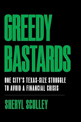 greedy bastards one city s texas size struggle to avoid a financial crisis 1st edition sheryl sculley