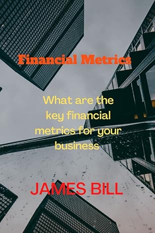 financial metrics what are the key financial metrics for your business 1st edition james bill 979-8849762654