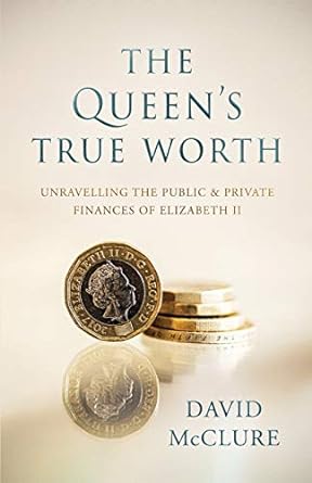 the queen s true worth unravelling the public and private finances of queen elizabeth ii 1st edition david