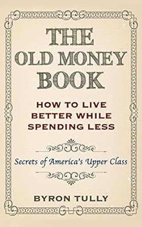 the old money book how to live better while spending less secrets of america s upper class 1st edition byron
