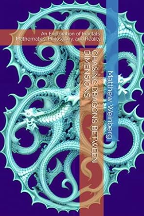 Chasing Dragons Between Dimensions An Exploration Of Fractals Mathematics Philosophy And Reality
