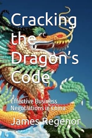 cracking the dragons code effective business negotiations in china 1st edition james regenor b0c9sdmhw7,