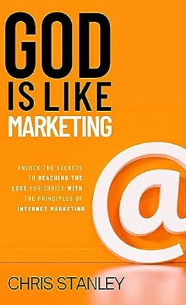 God Is Like Marketing Unlock The Secrets To Reaching The Lost For Christ With The Principles Of Internet Marketing