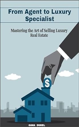 from agent to luxury specialist mastering the art of selling luxury real estate 1st edition oana dunel