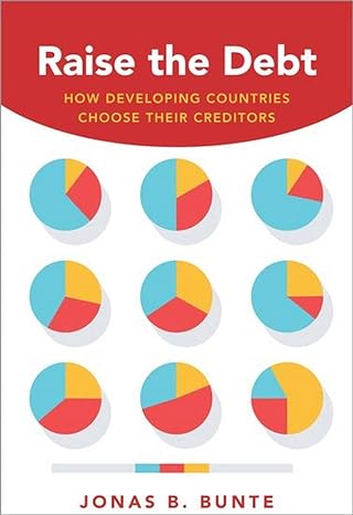raise the debt how developing countries choose their creditors 1st edition jonas b. bunte 0190866179,