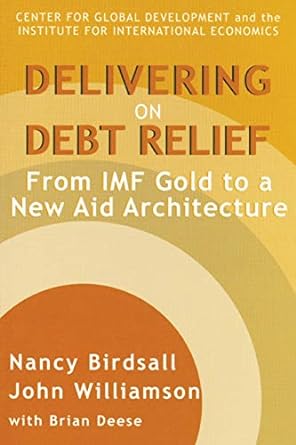 delivering on debt relief from imf gold to a new aid architecture 1st edition nancy birdsall ,john williamson