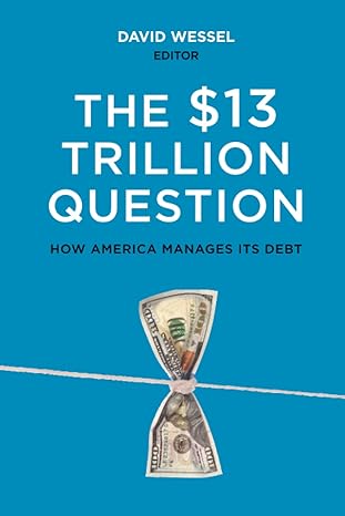 the $13 trillion question managing the u s government s debt 1st edition david wessel 0815727054,