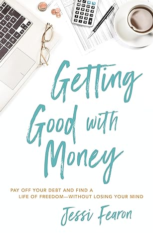 getting good with money pay off your debt and find a life of freedom without losing your mind 1st edition