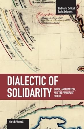 dialectic of solidarity labor antisemitism and the frankfurt school 1st edition mark p. worrell 1608460363,