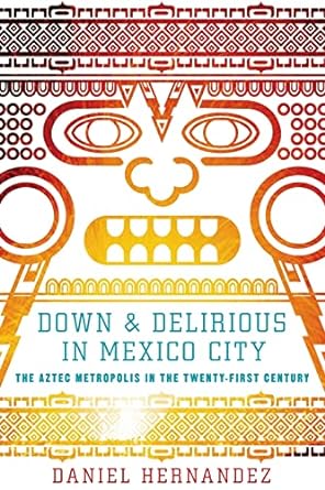 down and delirious in mexico city the aztec metropolis in the twenty first century original edition daniel