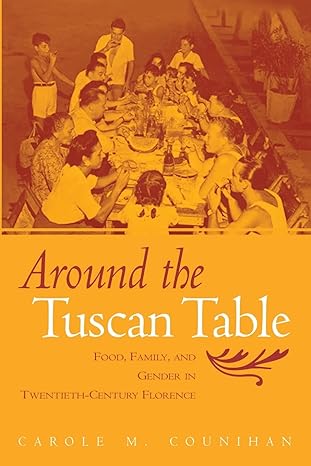around the tuscan table food family and gender in twentieth century florence 1st edition carole m. counihan
