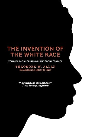 the invention of the white race volume 1 racial oppression and social control 2nd edition theodore w. allen
