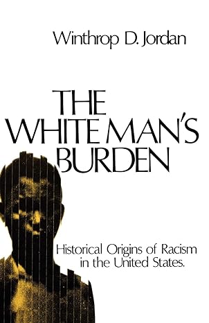the white man s burden historical origins of racism in the united states 1st edition winthrop d. jordan
