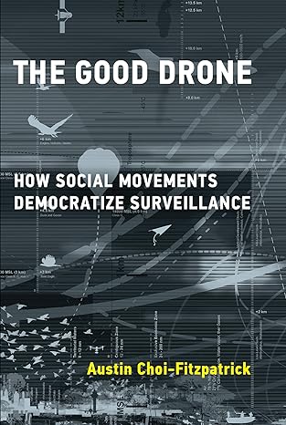 the good drone how social movements democratize surveillance 1st edition austin choi-fitzpatrick 0262538881,