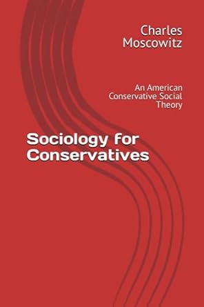 sociology for conservatives an american conservative social theory 1st edition charles moscowitz