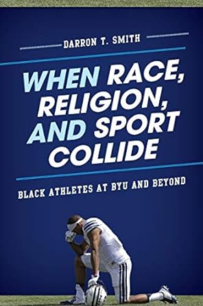 when race religion and sport collide black athletes at byu and beyond 1st edition darron t. smith 1442217898,