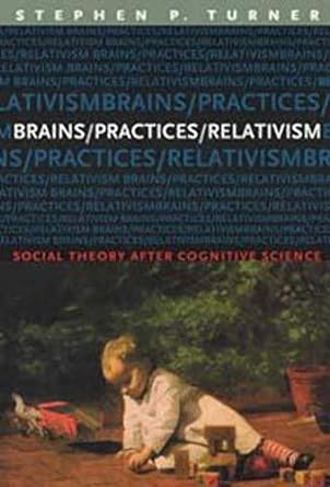 brains/practices/relativism social theory after cognitive science 1st edition stephen turner 0226817407,