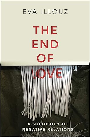 the end of love a sociology of negative relations 1st edition eva illouz 1509550259, 978-1509550258