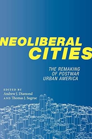 neoliberal cities the remaking of postwar urban america 1st edition andrew j. diamond ,thomas j. sugrue