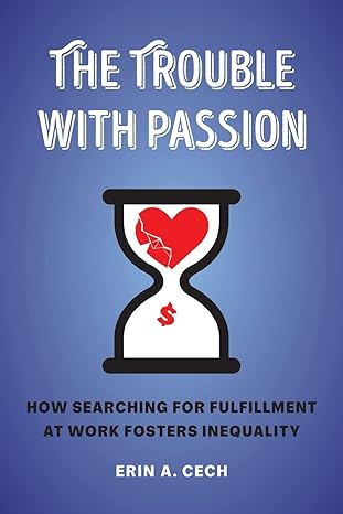 the trouble with passion how searching for fulfillment at work fosters inequality 1st edition erin cech